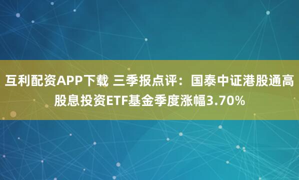 互利配资APP下载 三季报点评：国泰中证港股通高股息投资ETF基金季度涨幅3.70%