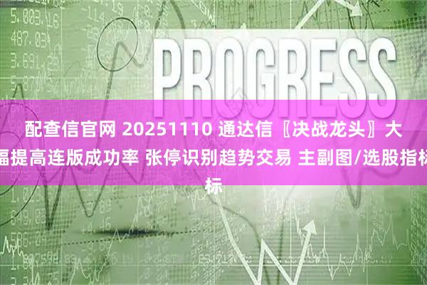 配查信官网 20251110 通达信〖决战龙头〗大幅提高连版成功率 张停识别趋势交易 主副图/选股指标