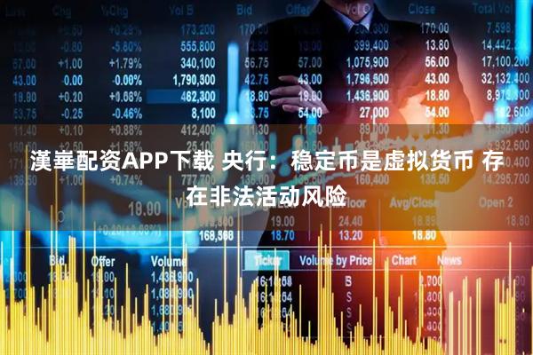 漢崋配资APP下载 央行：稳定币是虚拟货币 存在非法活动风险