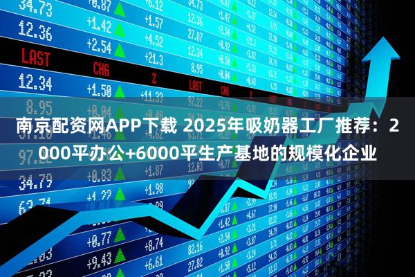 南京配资网APP下载 2025年吸奶器工厂推荐：2000平办公+6000平生产基地的规模化企业